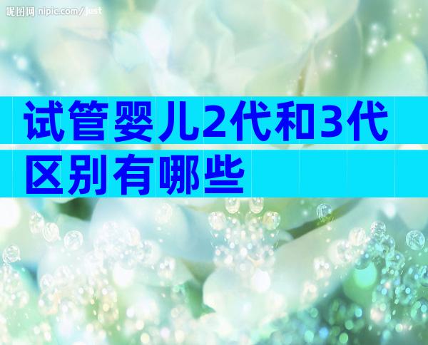 试管婴儿2代和3代区别有哪些