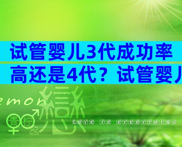 试管婴儿3代成功率高还是4代？试管婴儿三代的成功率高吗？
