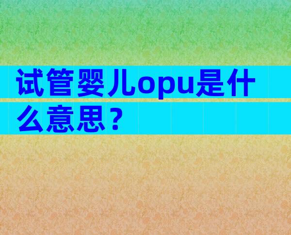 试管婴儿opu是什么意思？