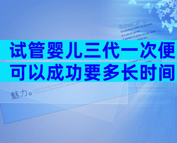 试管婴儿三代一次便可以成功要多长时间？
