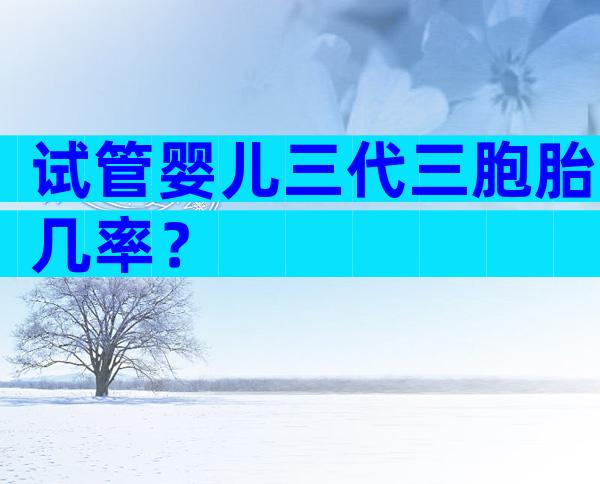 试管婴儿三代三胞胎几率？