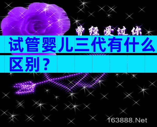 试管婴儿三代有什么区别？