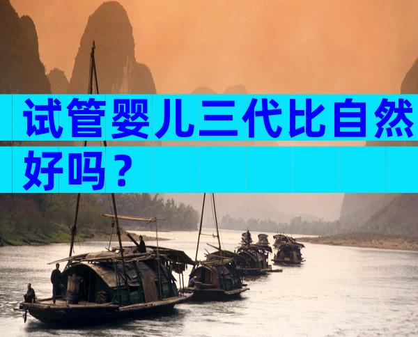 试管婴儿三代比自然好吗？