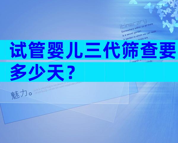 试管婴儿三代筛查要多少天？