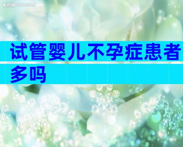 试管婴儿不孕症患者多吗