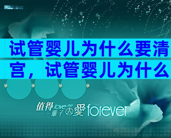 试管婴儿为什么要清宫，试管婴儿为什么要清宫呢