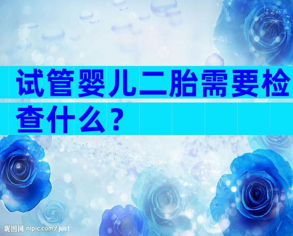 试管婴儿二胎需要检查什么？