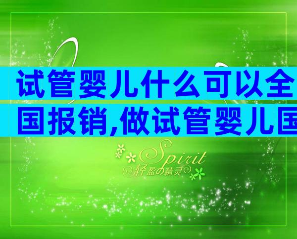 试管婴儿什么可以全国报销,做试管婴儿国家报销吗