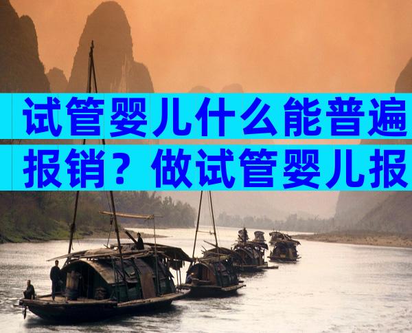 试管婴儿什么能普遍报销？做试管婴儿报不报销
