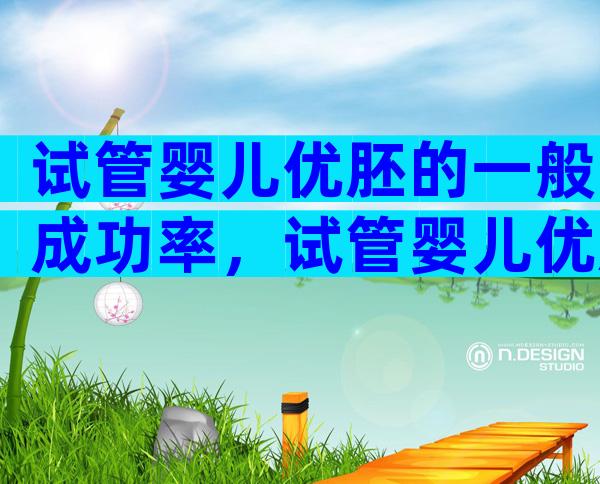 试管婴儿优胚的一般成功率，试管婴儿优胚养囊成功率高吗？