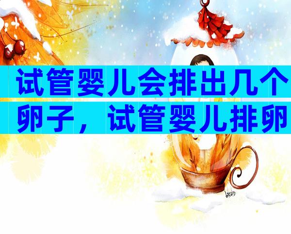 试管婴儿会排出几个卵子，试管婴儿排卵多少个