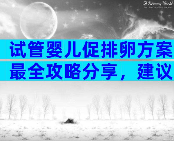 试管婴儿促排卵方案最全攻略分享，建议收藏！
