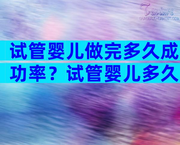试管婴儿做完多久成功率？试管婴儿多久能做好？