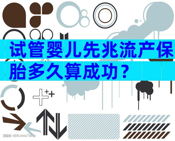 试管婴儿先兆流产保胎多久算成功？