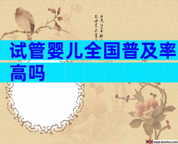 试管婴儿全国普及率高吗