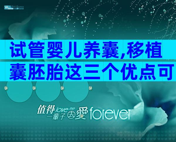 试管婴儿养囊,移植囊胚胎这三个优点可了解