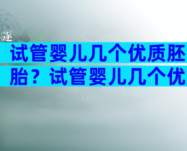 试管婴儿几个优质胚胎？试管婴儿几个优质胚胎能成功？
