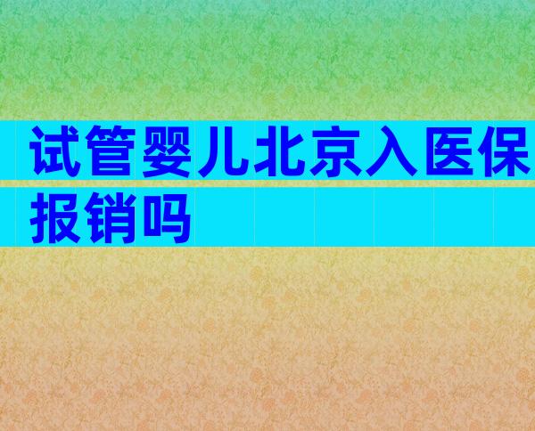 试管婴儿北京入医保报销吗