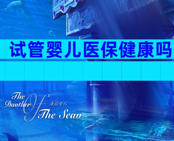试管婴儿医保健康吗