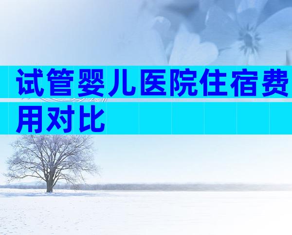 试管婴儿医院住宿费用对比