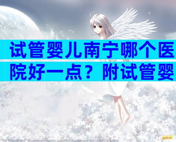 试管婴儿南宁哪个医院好一点？附试管婴儿成功率