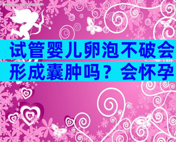 试管婴儿卵泡不破会形成囊肿吗？会怀孕吗？
