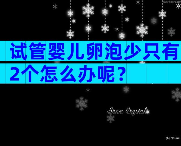 试管婴儿卵泡少只有2个怎么办呢？