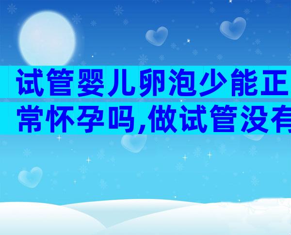 试管婴儿卵泡少能正常怀孕吗,做试管没有卵泡怎么办？