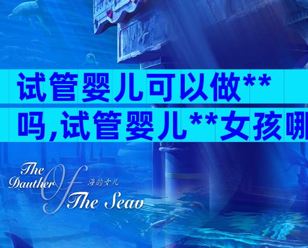 试管婴儿可以做**吗,试管婴儿**女孩哪个几率大？