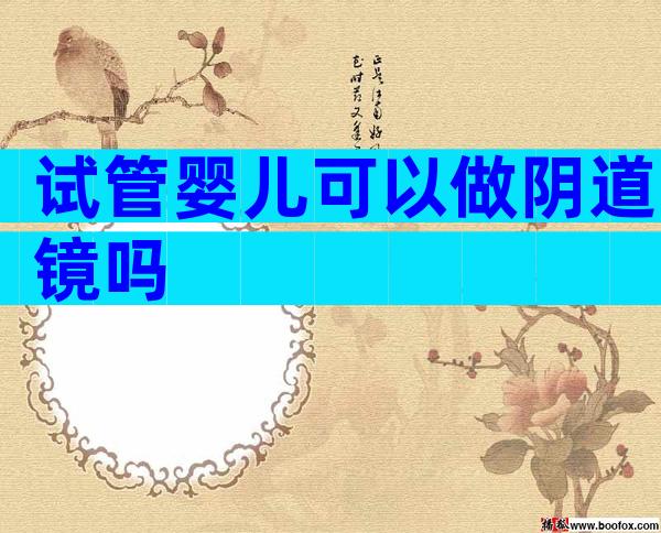 试管婴儿可以做阴道镜吗