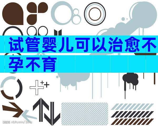 试管婴儿可以治愈不孕不育