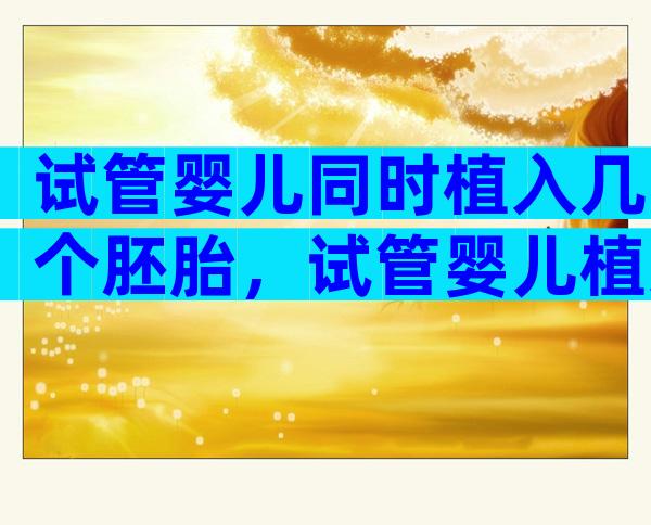 试管婴儿同时植入几个胚胎，试管婴儿植入几个胚胎比较好