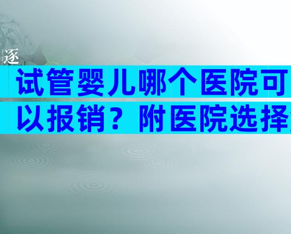 试管婴儿哪个医院可以报销？附医院选择解析