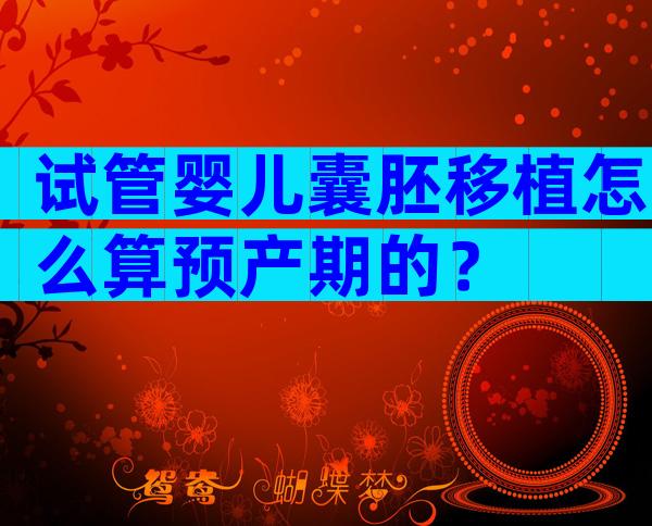 试管婴儿囊胚移植怎么算预产期的？