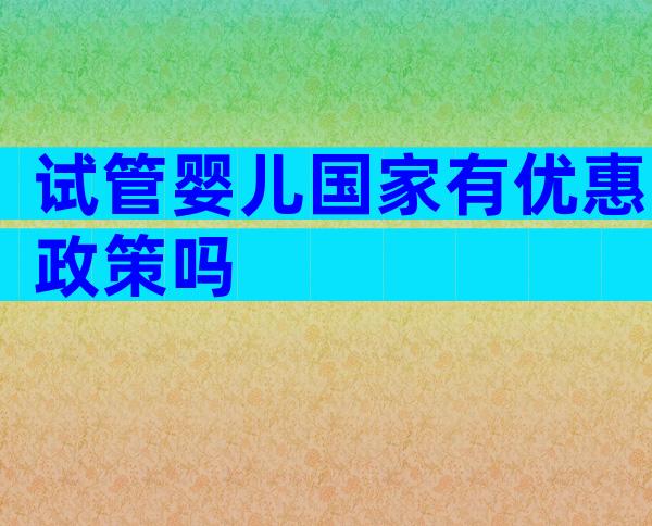 试管婴儿国家有优惠政策吗