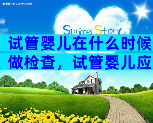 试管婴儿在什么时候做检查，试管婴儿应该什么时候去检查