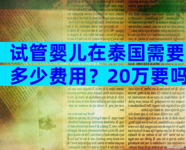 试管婴儿在泰国需要多少费用？20万要吗？