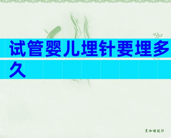 试管婴儿埋针要埋多久