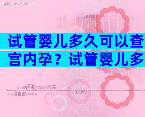 试管婴儿多久可以查宫内孕？试管婴儿多久可以查宫内孕了？