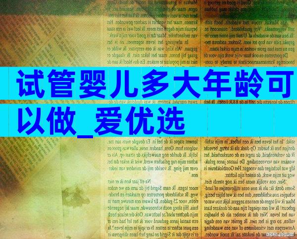 试管婴儿多大年龄可以做_爱优选