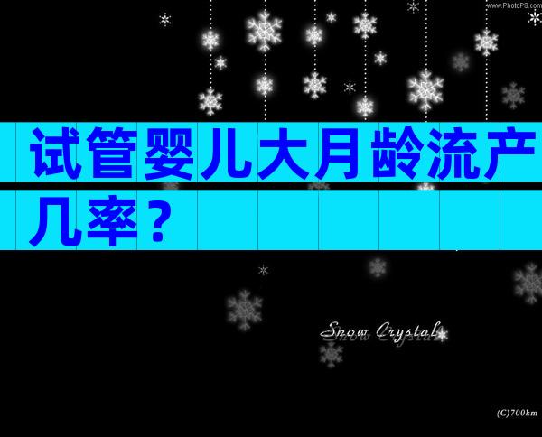 试管婴儿大月龄流产几率？