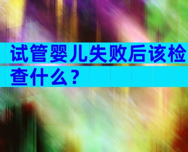 试管婴儿失败后该检查什么？