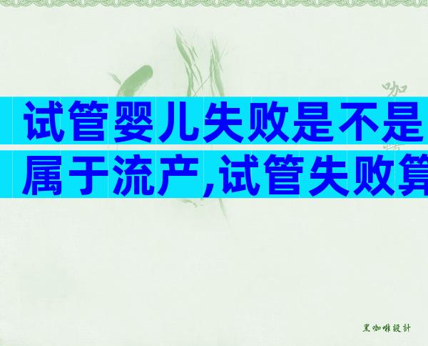 试管婴儿失败是不是属于流产,试管失败算不算流产