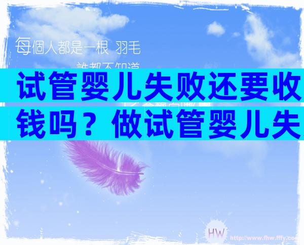 试管婴儿失败还要收钱吗？做试管婴儿失败了下次再还要交费吗？