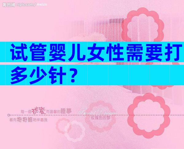 试管婴儿女性需要打多少针？