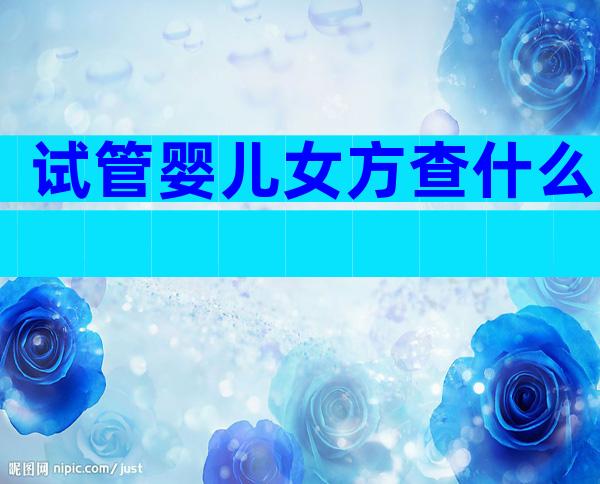 试管婴儿女方查什么