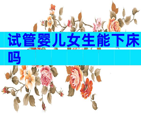 试管婴儿女生能下床吗