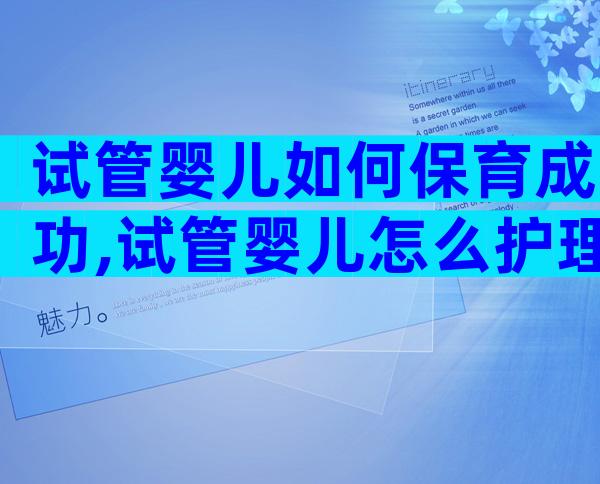 试管婴儿如何保育成功,试管婴儿怎么护理