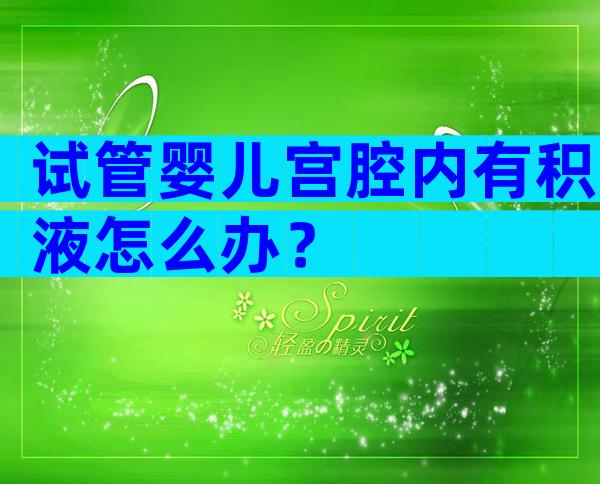 试管婴儿宫腔内有积液怎么办？