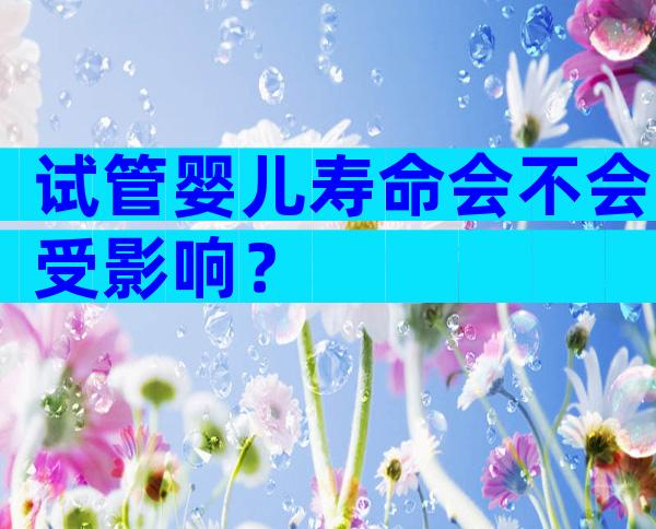 试管婴儿寿命会不会受影响？